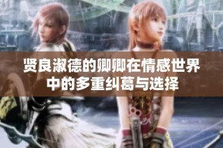 贤良淑德的卿卿在情感世界中的多重纠葛与选择
