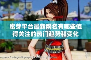 蜜芽平台最新网名有哪些值得关注的热门趋势和变化