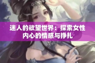 迷人的欲望世界：探索女性内心的情感与挣扎