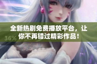 全新热剧免费播放平台，让你不再错过精彩作品！