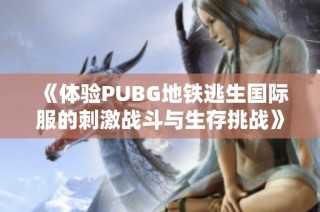 《体验PUBG地铁逃生国际服的刺激战斗与生存挑战》
