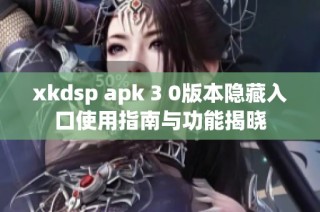 xkdsp apk 3 0版本隐藏入口使用指南与功能揭晓