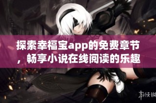 探索幸福宝app的免费章节，畅享小说在线阅读的乐趣