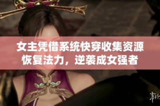 女主凭借系统快穿收集资源恢复法力，逆袭成女强者