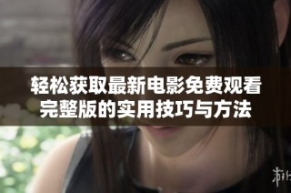 轻松获取最新电影免费观看完整版的实用技巧与方法