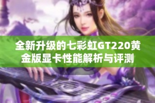 全新升级的七彩虹GT220黄金版显卡性能解析与评测