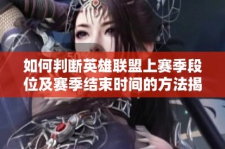 如何判断英雄联盟上赛季段位及赛季结束时间的方法揭秘
