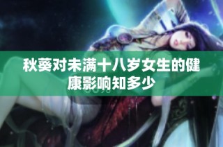 秋葵对未满十八岁女生的健康影响知多少
