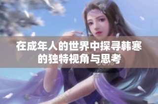 在成年人的世界中探寻韩寒的独特视角与思考