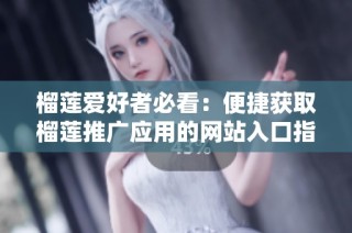 榴莲爱好者必看：便捷获取榴莲推广应用的网站入口指南