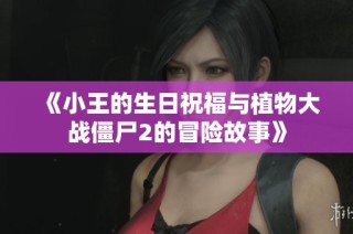 《小王的生日祝福与植物大战僵尸2的冒险故事》