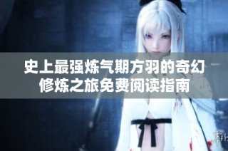 史上最强炼气期方羽的奇幻修炼之旅免费阅读指南