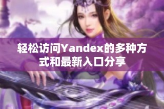 轻松访问Yandex的多种方式和最新入口分享