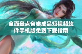全面盘点各类成品短视频软件手机版免费下载指南