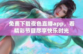 免费下载夜色直播app，看精彩节目尽享快乐时光