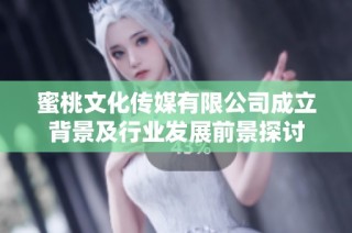 蜜桃文化传媒有限公司成立背景及行业发展前景探讨