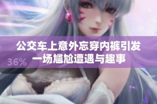 公交车上意外忘穿内裤引发一场尴尬遭遇与趣事