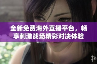 全新免费海外直播平台，畅享刺激战场精彩对决体验