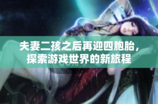 夫妻二孩之后再迎四胞胎，探索游戏世界的新旅程