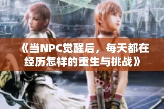 《当NPC觉醒后，每天都在经历怎样的重生与挑战》