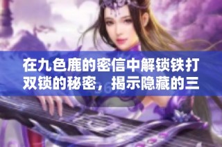 在九色鹿的密信中解锁铁打双锁的秘密，揭示隐藏的三字密码