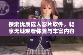 探索优质成人影片软件，畅享无缝观看体验与丰富内容汇聚