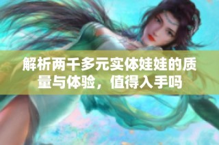 解析两千多元实体娃娃的质量与体验，值得入手吗