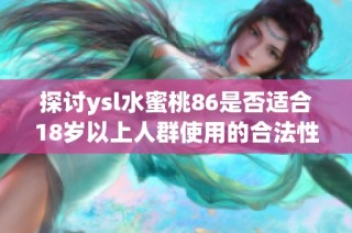 探讨ysl水蜜桃86是否适合18岁以上人群使用的合法性问题