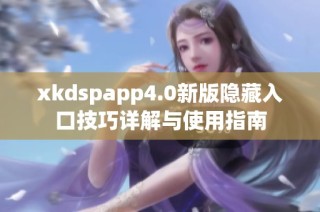 xkdspapp4.0新版隐藏入口技巧详解与使用指南