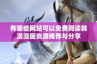 有哪些网站可以免费阅读韩漫漫画资源推荐与分享