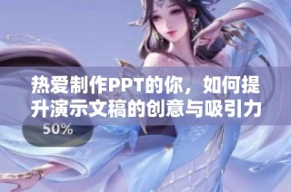 热爱制作PPT的你，如何提升演示文稿的创意与吸引力