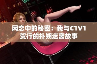 网恋中的秘密：我与C1V1贺行的扑朔迷离故事