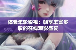 体验年轮影视：畅享丰富多彩的在线观影盛宴
