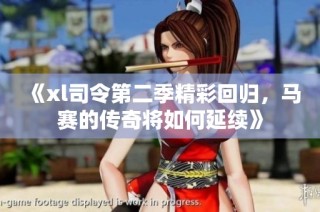 《xl司令第二季精彩回归，马赛的传奇将如何延续》