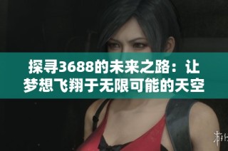 探寻3688的未来之路：让梦想飞翔于无限可能的天空