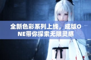 全新色彩系列上线，成版ONE带你探索无限灵感