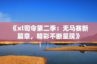 《xl司令第二季：无马赛新篇章，精彩不断呈现》
