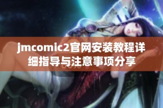 jmcomic2官网安装教程详细指导与注意事项分享