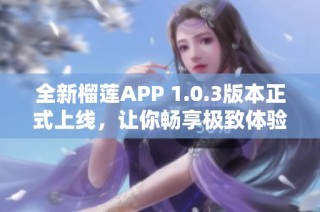 全新榴莲APP 1.0.3版本正式上线，让你畅享极致体验