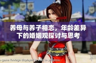 养母与养子相恋，年龄差异下的婚姻观探讨与思考