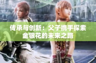 传承与创新：父子携手探索金银花的未来之路