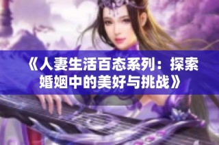 《人妻生活百态系列：探索婚姻中的美好与挑战》