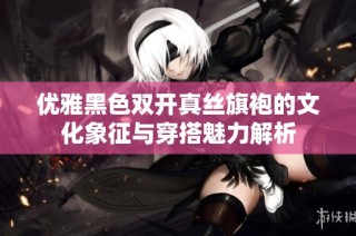 优雅黑色双开真丝旗袍的文化象征与穿搭魅力解析