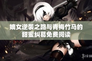 嫡女逆袭之路与青梅竹马的甜蜜纠葛免费阅读