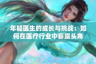 年轻医生的成长与挑战：如何在医疗行业中崭露头角