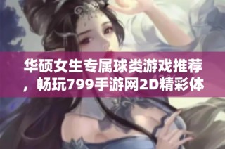 华硕女生专属球类游戏推荐，畅玩799手游网2D精彩体验