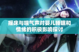摇床与喘气声对婴儿睡眠和情绪的积极影响探讨