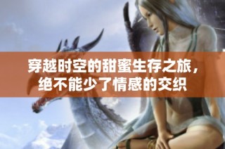 穿越时空的甜蜜生存之旅，绝不能少了情感的交织