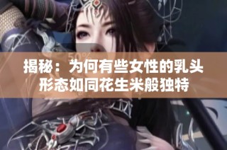 揭秘：为何有些女性的乳头形态如同花生米般独特