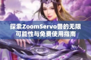 探索ZoomServo兽的无限可能性与免费使用指南